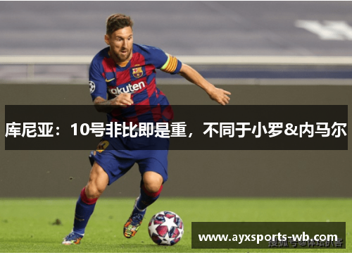 库尼亚：10号非比即是重，不同于小罗&内马尔