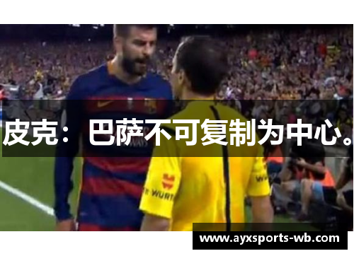 皮克：巴萨不可复制为中心。