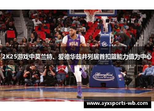 2K25游戏中莫兰特、爱德华兹并列居首扣篮能力值为中心