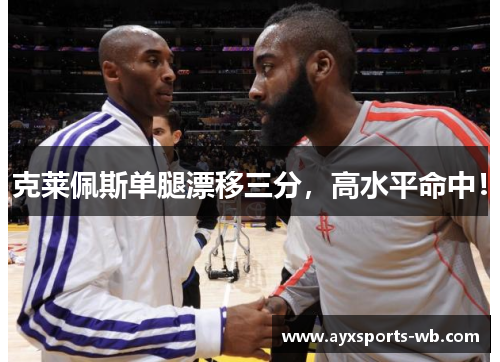 克莱佩斯单腿漂移三分，高水平命中！