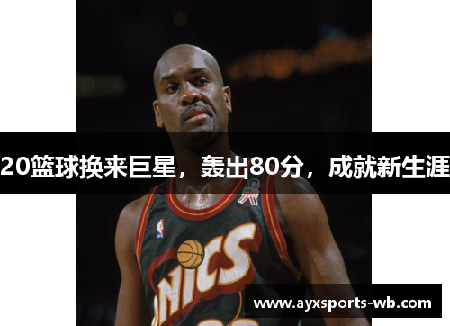 20篮球换来巨星，轰出80分，成就新生涯