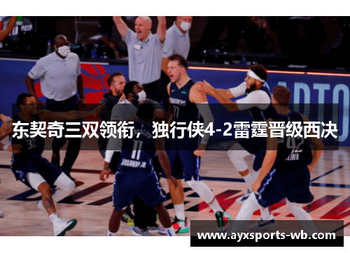 东契奇三双领衔，独行侠4-2雷霆晋级西决