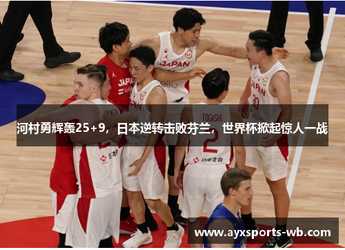 河村勇辉轰25+9，日本逆转击败芬兰，世界杯掀起惊人一战