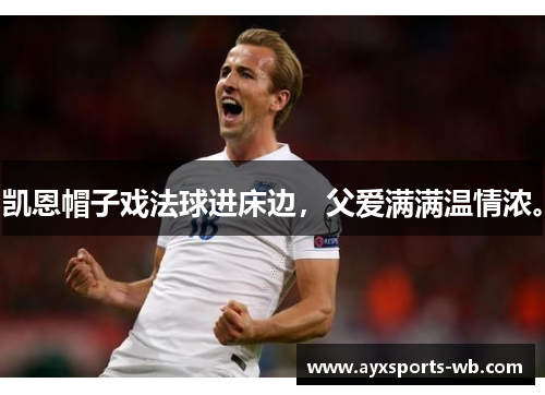 凯恩帽子戏法球进床边，父爱满满温情浓。